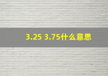 3.25 3.75什么意思